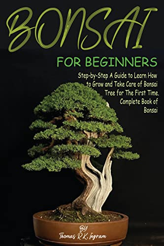 Bonsai for Beginners: Step-by-Step A Guide to Learn How to Grow and Take Care of Bonsai Tree for The First Time. Complete Book of Bonsai (English Edition)