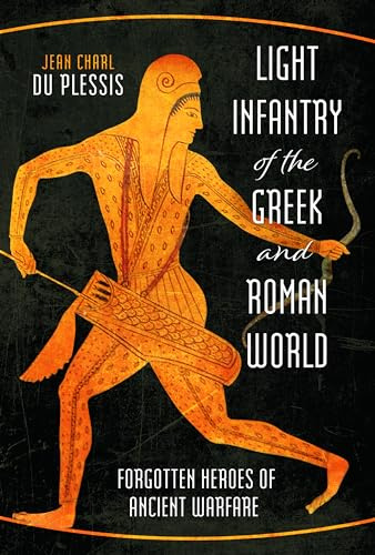 Light Infantry of the Greek and Roman World: Forgotten Heroes of Ancient Warfare
