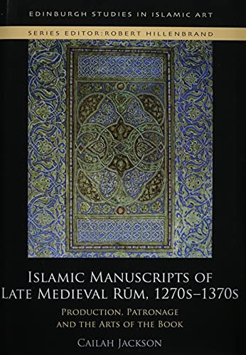 Islamic Manuscripts of Late Medieval Rum, 1270s-1370s: Production, Patronage and the Arts of the Book