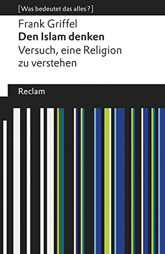 Den Islam denken. Versuch, eine Religion zu verstehen. [Was bedeutet das alles?]: Griffel, Frank – Erläuterungen; Denkanstöße; Analyse – 19548 (Reclams Universal-Bibliothek)