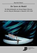 Die Szene als Modell: Die Bühnenbildmodelle des Richard-Wagner-Museums und der Ring des Nibelungen in Bayreuth 1876-2000 (Bayerische Museen)
