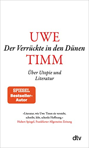 Der Verrückte in den Dünen: Über Utopie und Literatur | »Literatur, wie Uwe Timm sie versteht, schreibt, lebt, schenkt Hoffnung.« FAZ