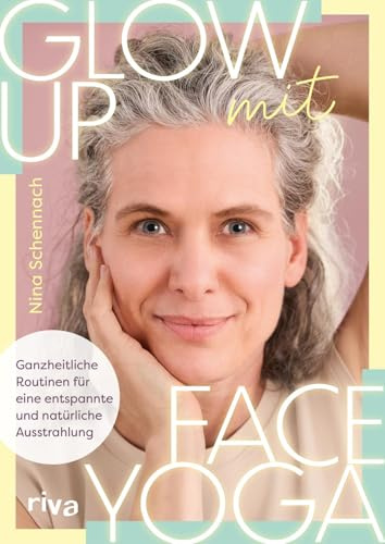 Glow up mit Face Yoga: Ganzheitliche Routinen für eine entspannte und natürliche Ausstrahlung | Natürliches Lifting, straffe, glatte Haut und ein frischer Teint mit ninaschennach