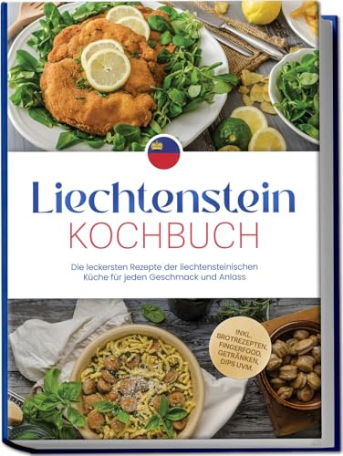 Liechtenstein Kochbuch: Die leckersten Rezepte der liechtensteinischen Küche für jeden Geschmack und Anlass - inkl. Brotrezepten, Fingerfood, Getränken, Dips uvm.