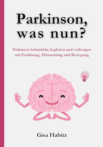 Parkinson, was nun?: Parkinson bewältigen, begleiten und vorbeugen mit Ernährung, Hirntraining und Bewegung
