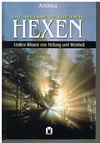 Die weisse Magie der Hexen. Uraltes Wissen von Heilung und Weisheit