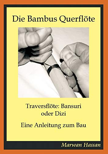 Die Bambus Querflöte: Traversflöte: Bansuri oder Dizi - Eine Anleitung zum Bau