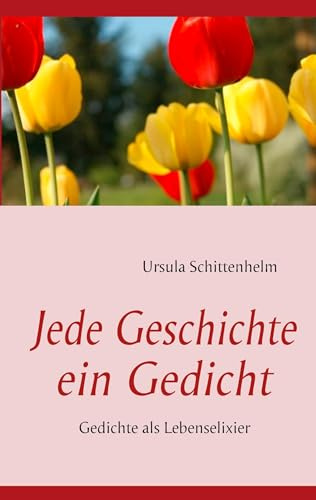 Jede Geschichte ein Gedicht: Gedichte als Lebenselixier