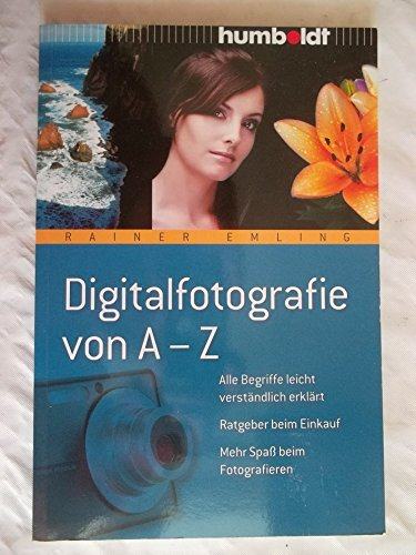 Digitalfotografie von A-Z: Alle Begriffe leicht verständlich erklärt. Ratgeber beim Einkauf. Mehr Spaß beim Fotografieren (humboldt - Freizeit & Hobby)