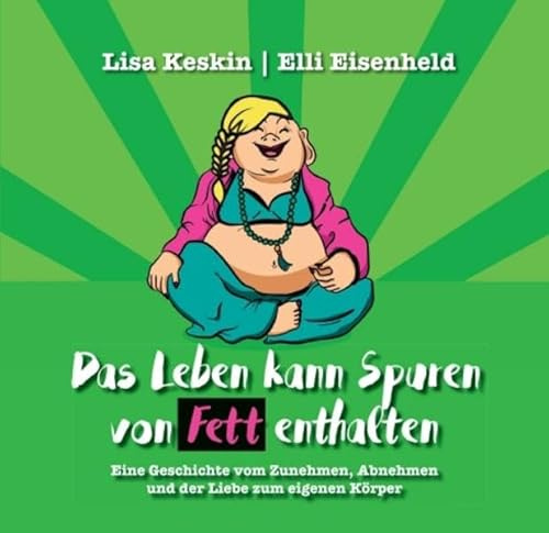 Das Leben kann Spuren von Fett enthalten: Eine Geschichte vom Zunehmen, Abnehmen und der Liebe zum eigenen Körper (Das Leben und wir)