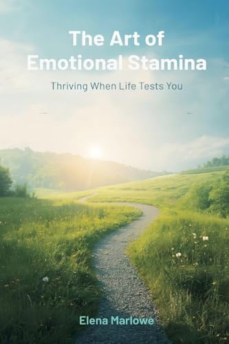 The Art of Emotional Stamina: Thriving When Life Tests You