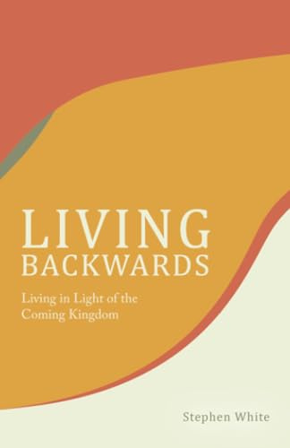 Living Backwards: Living in Light of the Coming Kingdom