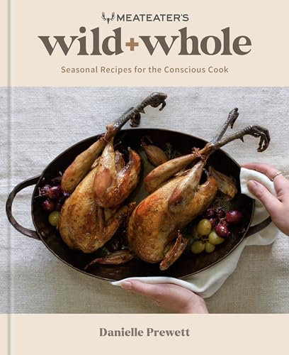 MeatEater's Wild + Whole: Seasonal Recipes for the Conscious Cook (A Wild Game Cookbook)