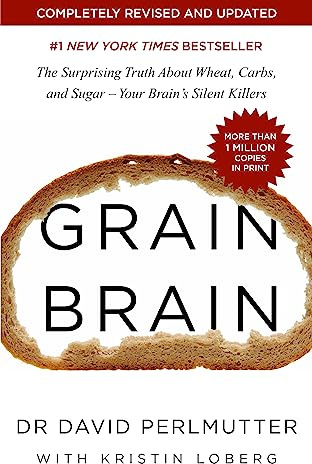 Grain Brain: The International Bestseller: The Surprising Truth about Wheat, Carbs, and Sugar - Your Brain's Silent Killers