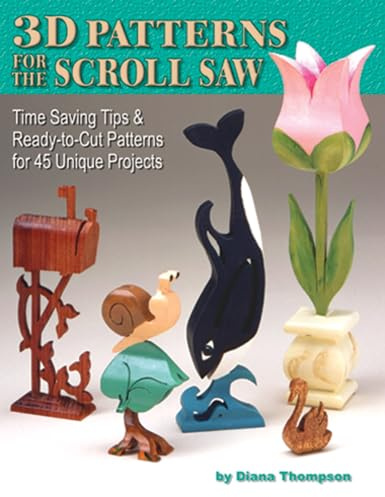 3D Patterns for the Scroll Saw: Time Saving Tips and Ready-to-cut Patterns for 45 Unique Projects