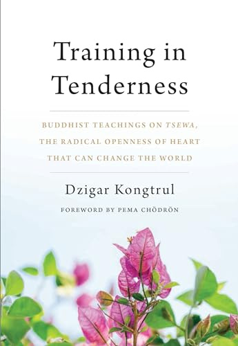 Training In Tenderness: Buddhist Teachings on Tsewa, the Radical Openness of Heart That Can Change the World