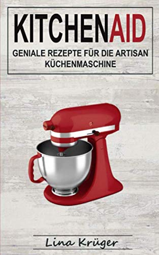 Kitchen Aid: Geniale Rezepte für die Artisan Küchenmaschine