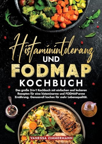 Histaminintoleranz und Fodmap Kochbuch: Das große 2-in-1 Kochbuch mit einfachen und leckeren Rezepten für eine histaminarme und FODMAP-arme Ernährung. Genussvoll kochen für mehr Lebensqualität.