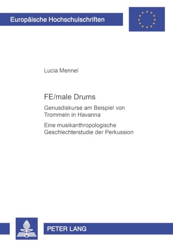 FE/male Drums. Genusdiskurse am Beispiel von Trommeln in Havanna Eine musikanthropologische Geschlechterstudie der Perkussion