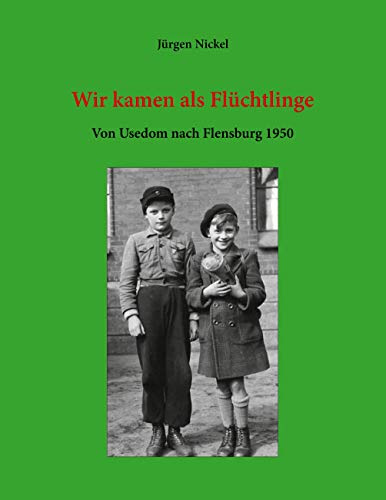 Wir kamen als Flüchtlinge: Von Usedom nach Flensburg 1950