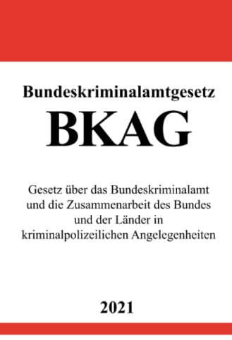 Bundeskriminalamtgesetz (BKAG): Gesetz über das Bundeskriminalamt und die Zusammenarbeit des Bundes und der Länder in kriminalpolizeilichen Angelegenheiten