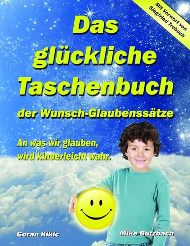 Das glückliche Taschenbuch der Wunsch-Glaubenssätze: An was wir glauben, wird kinderleicht wahr.