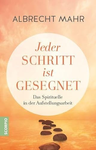 Jeder Schritt ist gesegnet: Das Spirituelle in der Aufstellungsarbeit