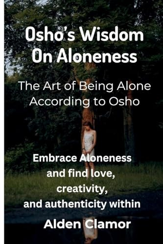 Osho's Wisdom on Aloneness: Embrace Aloneness and find love, creativity, and authenticity within