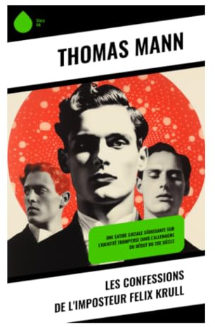 Les confessions de l'imposteur Felix Krull: Roman picaresque d'un escroc mondain, satire ironique de la bourgeoisie européenne