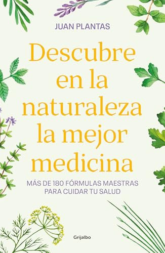 Descubre en la naturaleza la mejor medicina: Más de 180 fórmulas maestras para cuidar tu salud (Bienestar, salud y vida sana)