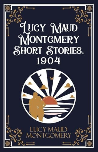 Lucy Maud Montgmery Short Stories, 1904