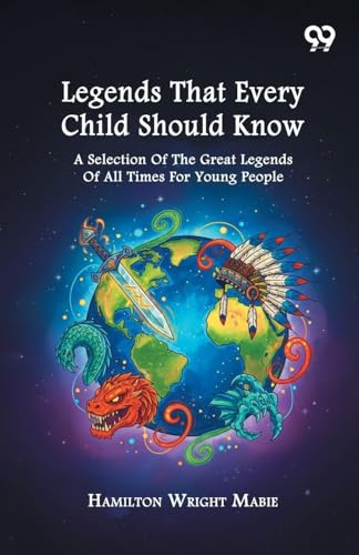 Legends That Every Child Should Know: A Selection Of The Great Legends Of All Times For Young People