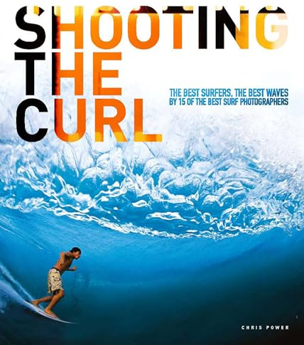 Shooting the Curl: The Best Surfers, the Best Waves By 15 of the Best Surf Photographers