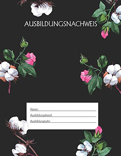 Ausbildungsnachweis: Berichtsheft Ausbildung / Ausbildungsnachweisheft täglich/wöchentlich / ausreichend für 1 Lehrjahr / 1Woche je Seite/ Montag bis Sonntag / Motiv Schwarz Blumen