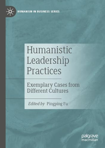 Humanistic Leadership Practices: Exemplary Cases from Different Cultures (Humanism in Business Series)