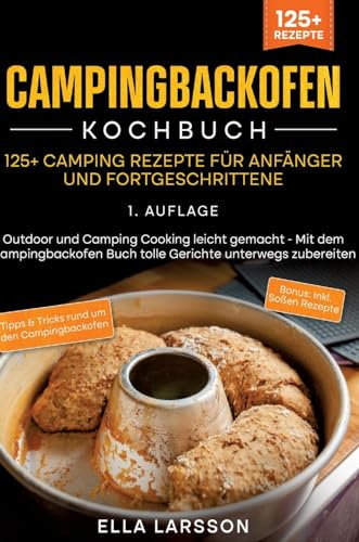 Campingbackofen Kochbuch – 125+ Camping Rezepte für Anfänger und Fortgeschrittene: Outdoor und Camping Cooking leicht gemacht - Mit dem Campingbackofen Buch tolle Gerichte unterwegs zubereiten