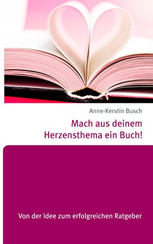 Mach aus deinem Herzensthema ein Buch!: Von der Idee zum erfolgreichen Ratgeber