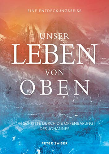 Unser Leben von oben: 144 Schritte durch die Offenbarung des Johannes