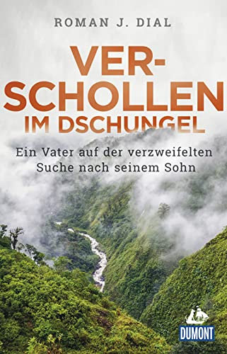 Verschollen im Dschungel: Ein Vater auf der verzweifelten Suche nach seinem Sohn (DUMONT Welt - Menschen - Reisen)