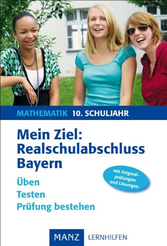 Mein Ziel: Realschulabschluss Mathematik - Bayern: Mit Lösungen. Üben. Testen. Prüfung bestehen. Mit Originalprüfungen und Lösungen