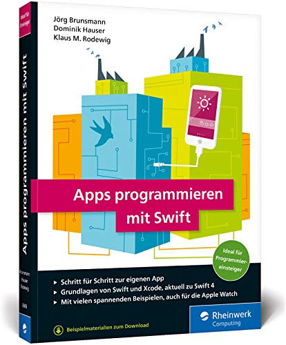Apps programmieren mit Swift: Ideal für Programmiereinsteiger! So erstellen Sie Apps für Apple Watch, iPhone und iPad – aktuell zu Swift 4