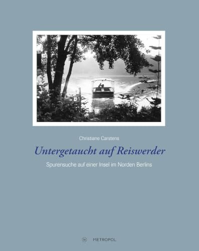 Untergetaucht auf Reiswerder: Hilfe für jüdische Verfolgte im Norden Berlins: Spurensuche auf einer Insel im Norden Berlins