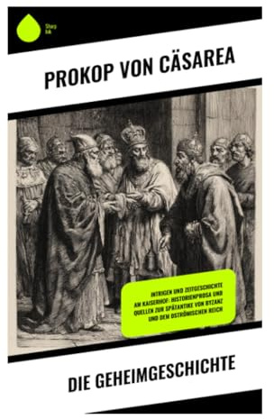 Die Geheimgeschichte: Hofintrigen, Kaiserkritik und die dunkle Rückseite byzantinischer Macht unter Justinian und Theodora