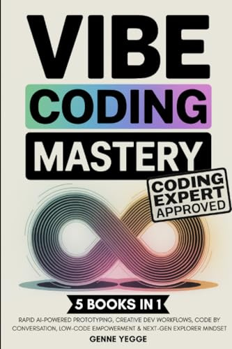 Vibe Coding Mastery: The Complete 5-in-1 Guide to Rapid AI-Powered Prototyping, Creative Dev Workflows, Code by Conversation, Low-Code Empowerment, and Next-Gen Explorer Mindset