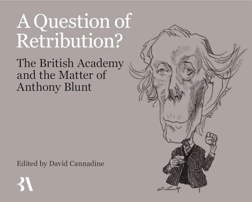 A Question of Retribution?: The British Academy and the Matter of Anthony Blunt (Miscellaneous British Academy Publications)