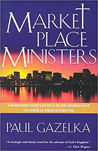 Marketplace Ministers: Awakening God's People in the Workplace to Their Ultimate Purpose
