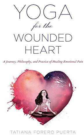Yoga for the Wounded Heart: A Journey, Philosophy, and Practice of Healing Emotional Pain