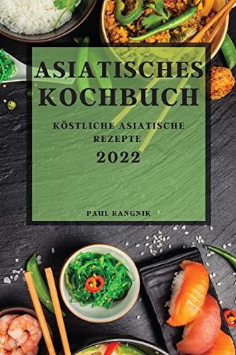 Asiatisches Kochbuch 2022: Köstliche Asiatische Rezepte