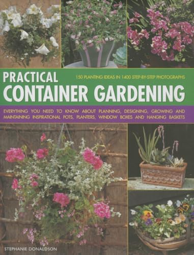 Practical Container Gardening: 150 Planting Ideas in 1400 Step-by-Step Photographs: Everything You Need to Know About Planning, Designing, Growing and ... Planters, Window Boxes and Hanging Baskets