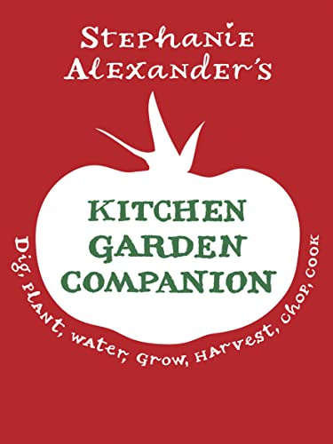 Stephanie Alexander's Kitchen Garden Companion: Dig, Plant, Water, Grow, Harvest, Chop, Cook